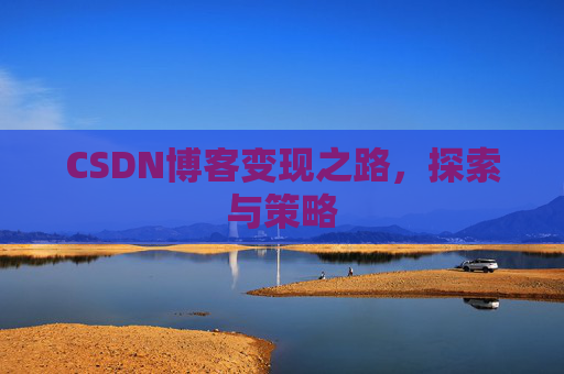 CSDN博客变现之路，探索与策略